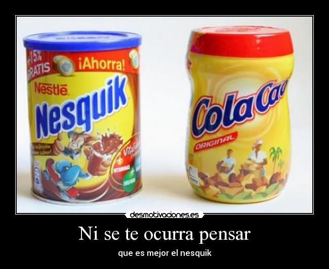 Ni se te ocurra pensar - que es mejor el nesquik