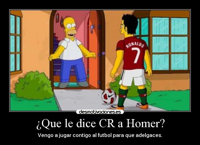 ¿Que le dice CR a Homer? - Vengo a jugar contigo al futbol para que adelgaces.