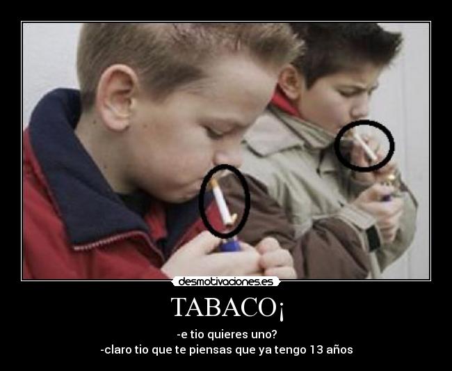 TABACO¡ - -e tio quieres uno?
-claro tio que te piensas que ya tengo 13 años