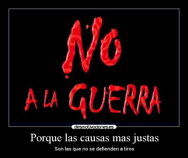 Porque las causas mas justas - Son las que no se defienden a tiros