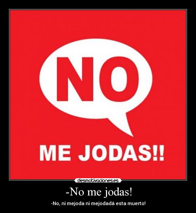 -No me jodas! - -No, ni mejoda ni mejodadá esta muerto!