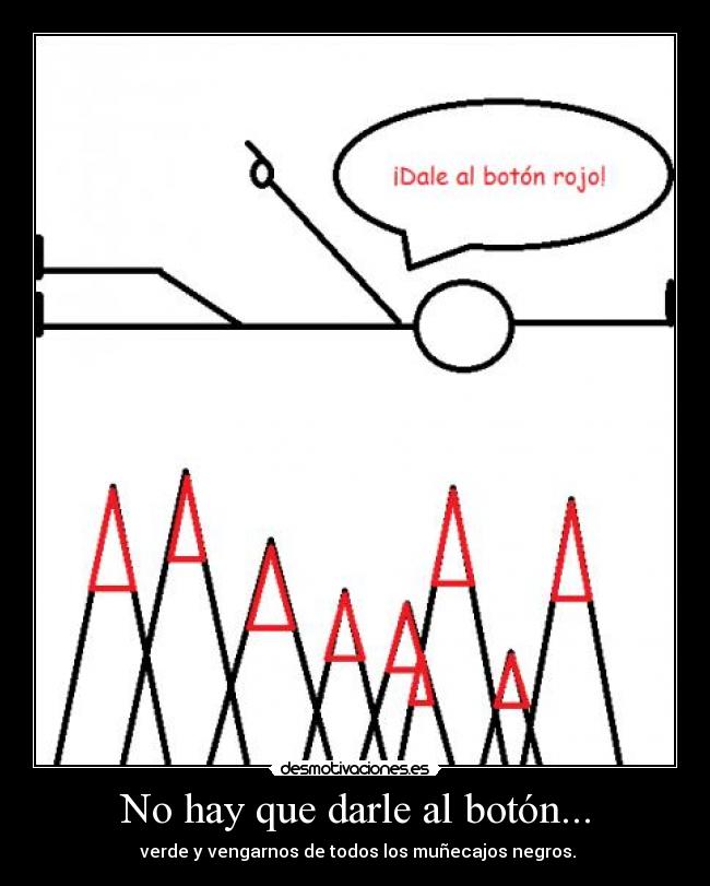 No hay que darle al botón... - verde y vengarnos de todos los muñecajos negros.
