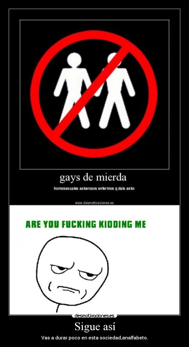 Sigue así - Vas a durar poco en esta sociedad,analfabeto.