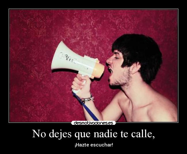No dejes que nadie te calle, - ¡Hazte escuchar!