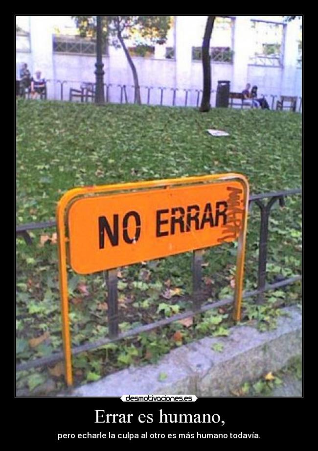 Errar es humano, - pero echarle la culpa al otro es más humano todavía.