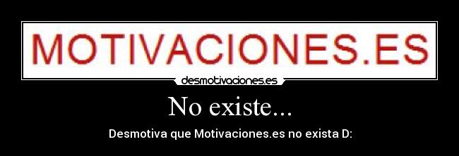 No existe... - Desmotiva que Motivaciones.es no exista D: