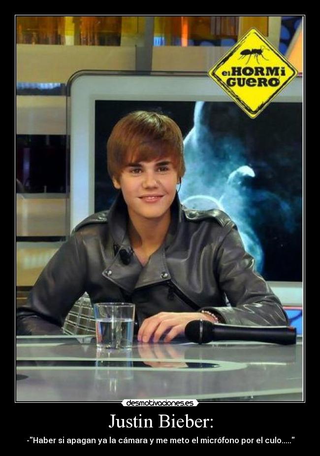 Justin Bieber: - -Haber si apagan ya la cámara y me meto el micrófono por el culo.....