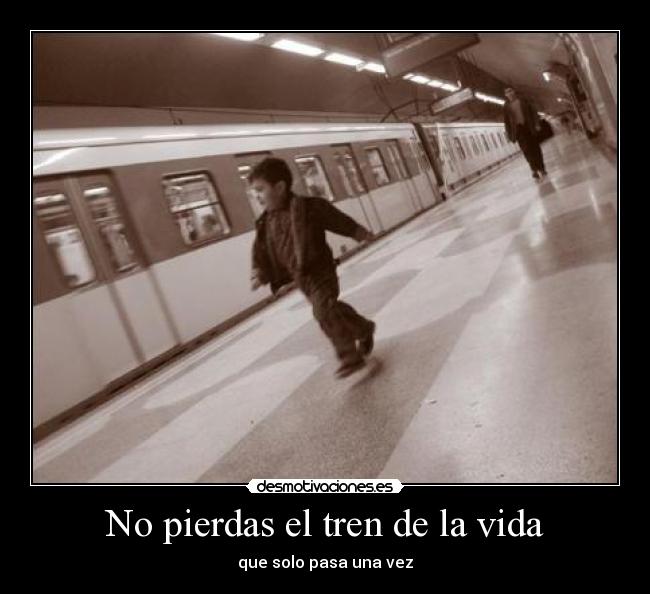 No pierdas el tren de la vida - que solo pasa una vez