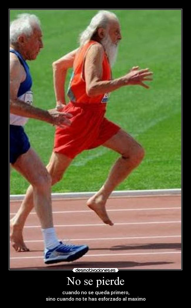 No se pierde - cuando no se queda primero,
sino cuando no te has esforzado al maximo