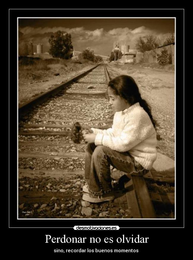 Perdonar no es olvidar - sino, recordar los buenos momentos