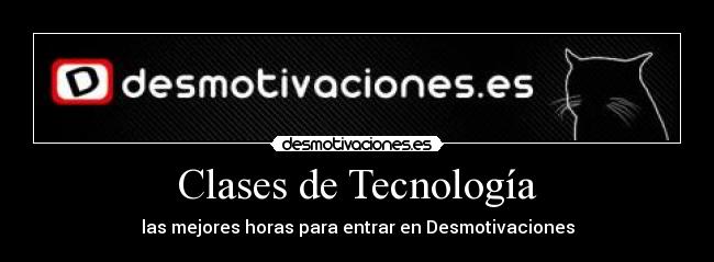 Clases de Tecnología - las mejores horas para entrar en Desmotivaciones