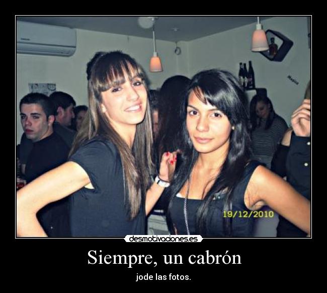 Siempre, un cabrón - jode las fotos.