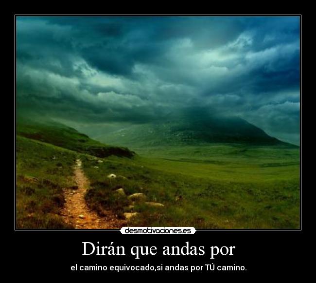 Dirán que andas por - el camino equivocado,si andas por TÚ camino.