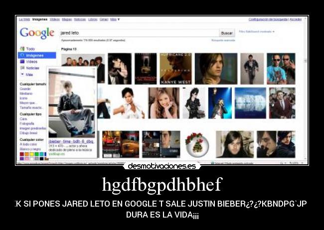 hgdfbgpdhbhef - XK SI PONES JARED LETO EN GOOGLE T SALE JUSTIN BIEBER¿?¿?KBNDPG`JP K
DURA ES LA VIDA¡¡¡