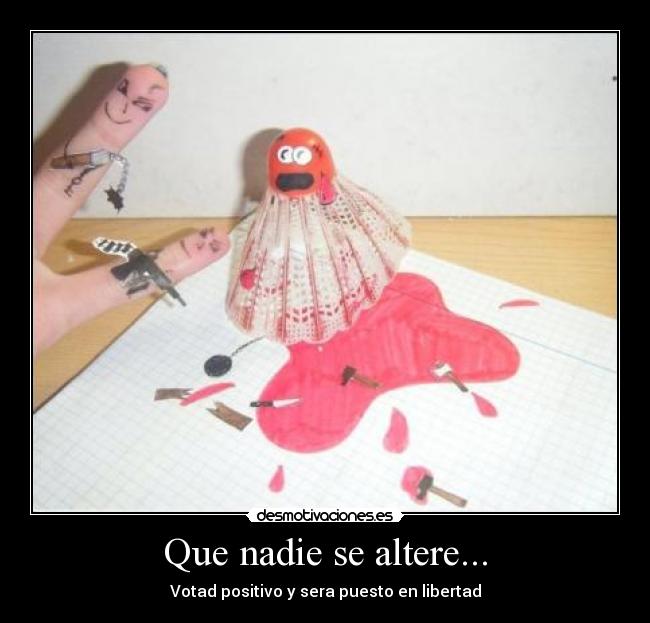 Que nadie se altere... - Votad positivo y sera puesto en libertad