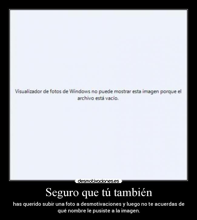 Seguro que tú también - has querido subir una foto a desmotivaciones y luego no te acuerdas de
qué nombre le pusiste a la imagen.