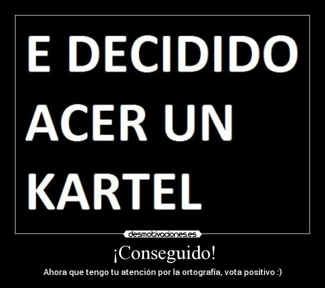 ¡Conseguido! - Ahora que tengo tu atención por la ortografía, vota positivo :)