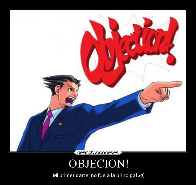 OBJECION! - Mi primer cartel no fue a la principal >:(