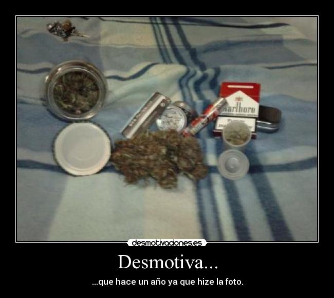 Desmotiva... - ...que hace un año ya que hize la foto.