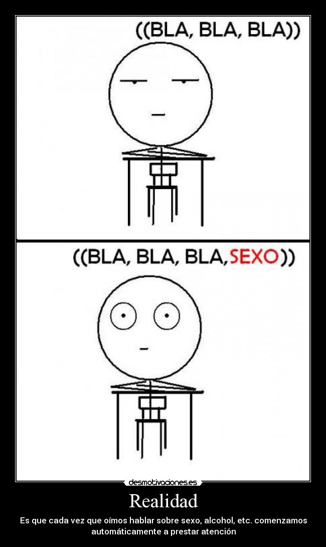 Realidad - Es que cada vez que oímos hablar sobre sexo, alcohol, etc. comenzamos
automáticamente a prestar atención