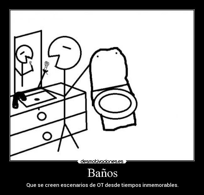 Baños - Que se creen escenarios de OT desde tiempos inmemorables.