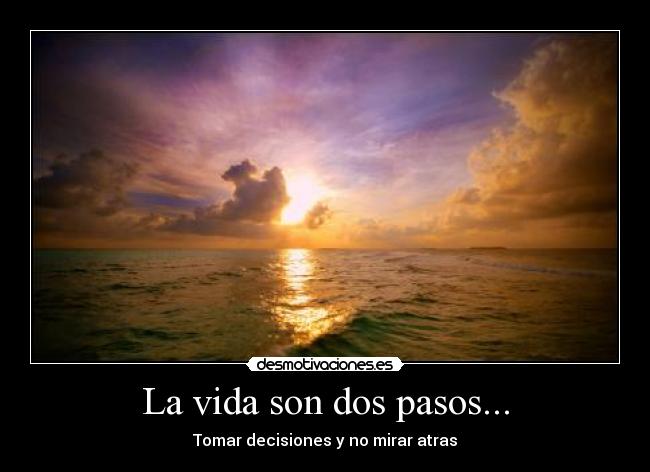 La vida son dos pasos... - Tomar decisiones y no mirar atras