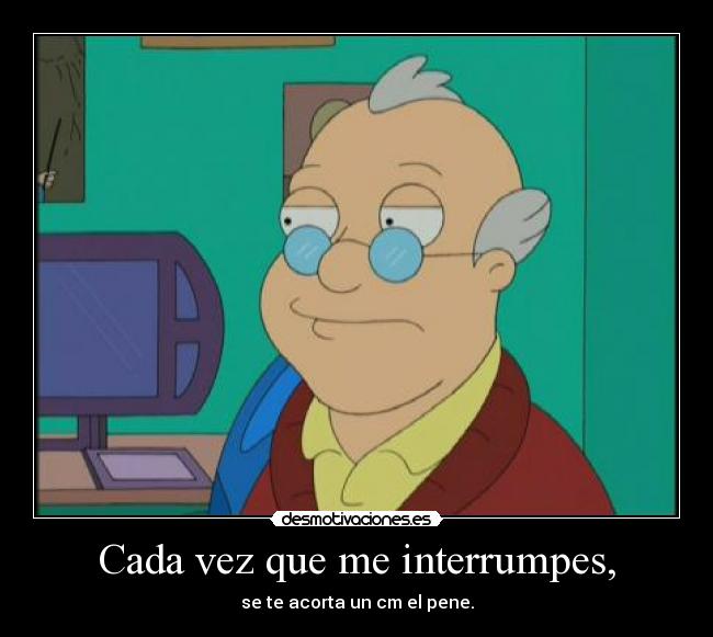Cada vez que me interrumpes, - 