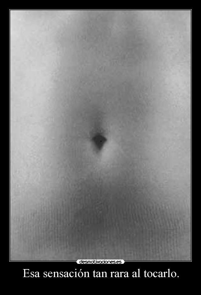 Esa sensación tan rara al tocarlo. - 