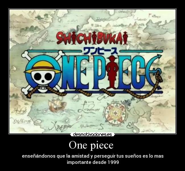One piece - enseñándonos que la amistad y perseguir tus sueños es lo mas
importante desde 1999