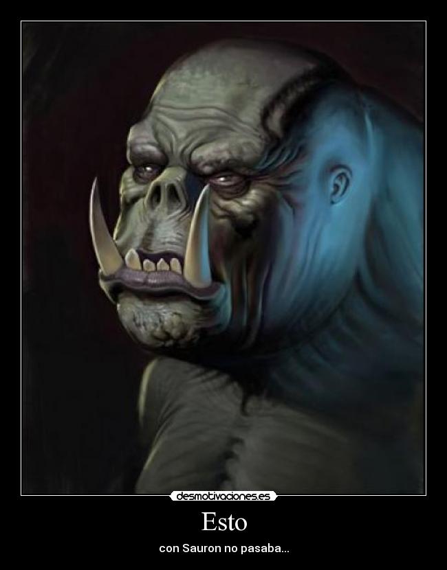 Esto - con Sauron no pasaba...