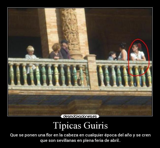 Típicas Guiris - Que se ponen una flor en la cabeza en cualquier época del año y se cren
que son sevillanas en plena feria de abril..