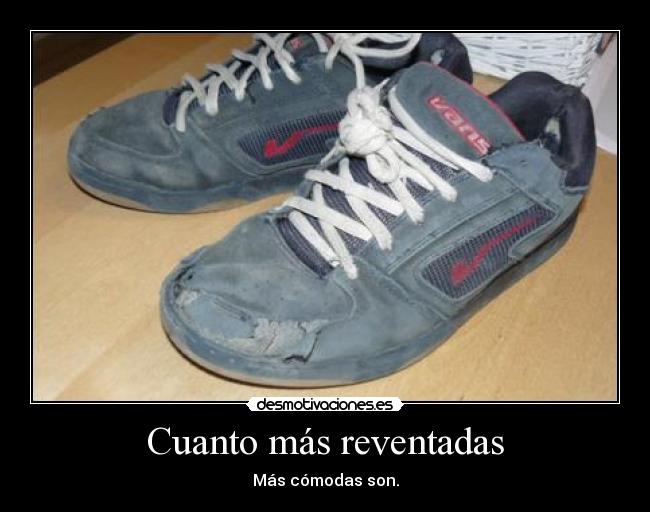Cuanto más reventadas - Más cómodas son.