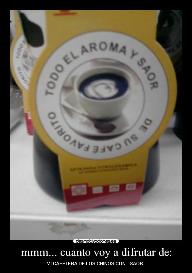 mmm... cuanto voy a difrutar de: - MI CAFETERA DE LOS CHINOS CON ``SAOR´´
