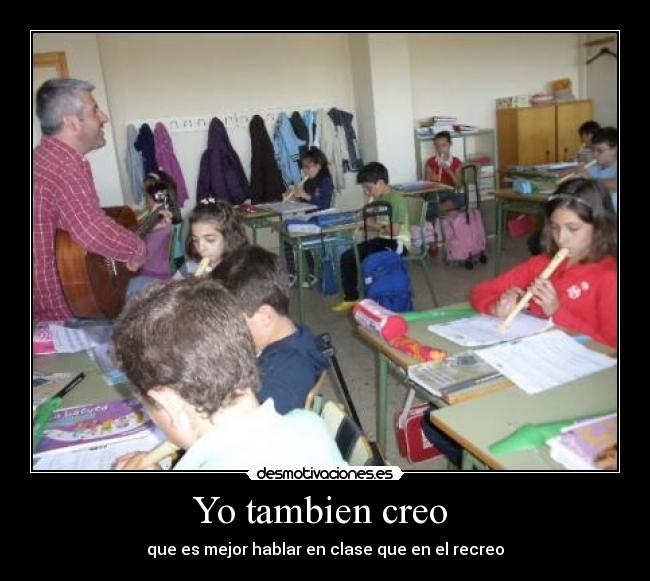 Yo tambien creo - que es mejor hablar en clase que en el recreo