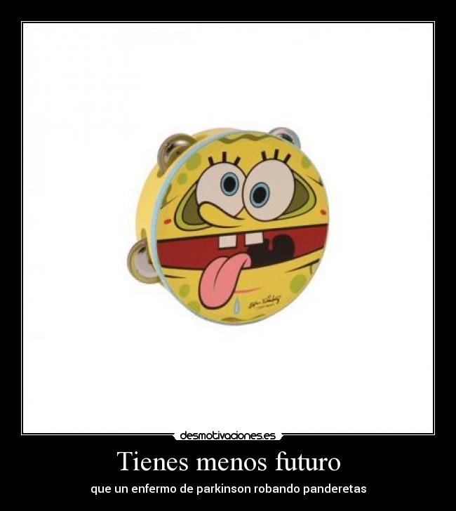 Tienes menos futuro -
