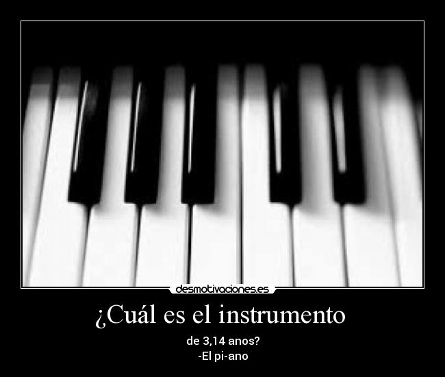 ¿Cuál es el instrumento - de 3,14 anos?
-El pi-ano