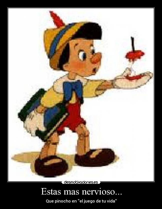 Estas mas nervioso... - Que pinocho en el juego de tu vida