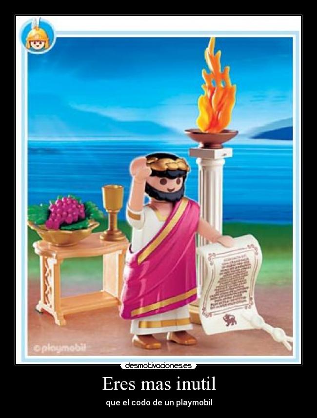 Eres mas inutil - que el codo de un playmobil