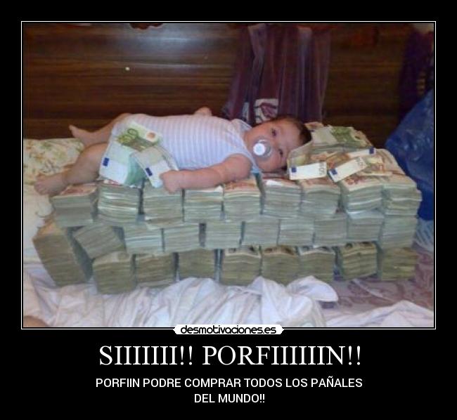 SIIIIIII!! PORFIIIIIIN!! - PORFIIN PODRE COMPRAR TODOS LOS PAÑALES
DEL MUNDO!!