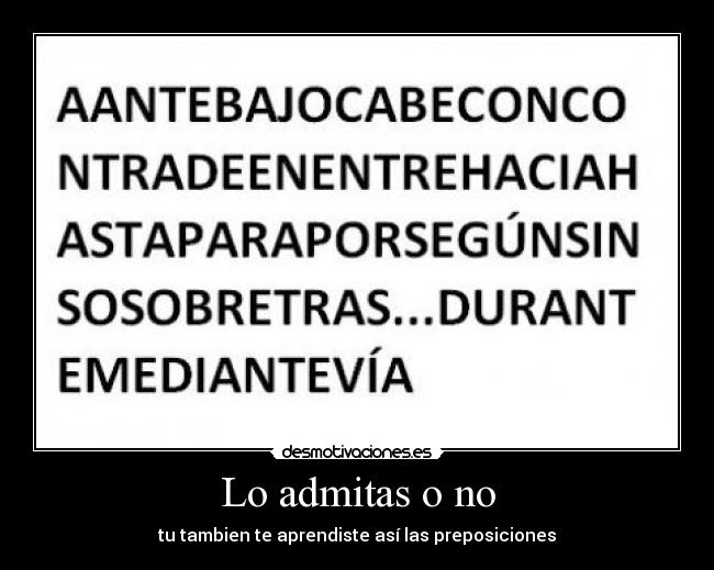 Lo admitas o no - tu tambien te aprendiste así las preposiciones