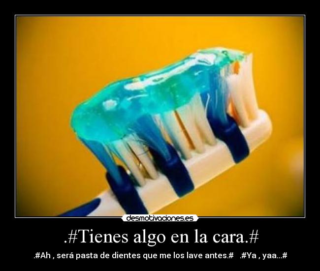.#Tienes algo en la cara.# - .#Ah , será pasta de dientes que me los lave antes.#   .#Ya , yaa...#