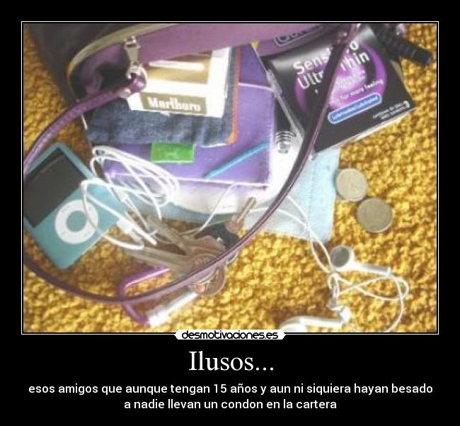 Ilusos... - esos amigos que aunque tengan 15 años y aun ni siquiera hayan besado
a nadie llevan un condon en la cartera