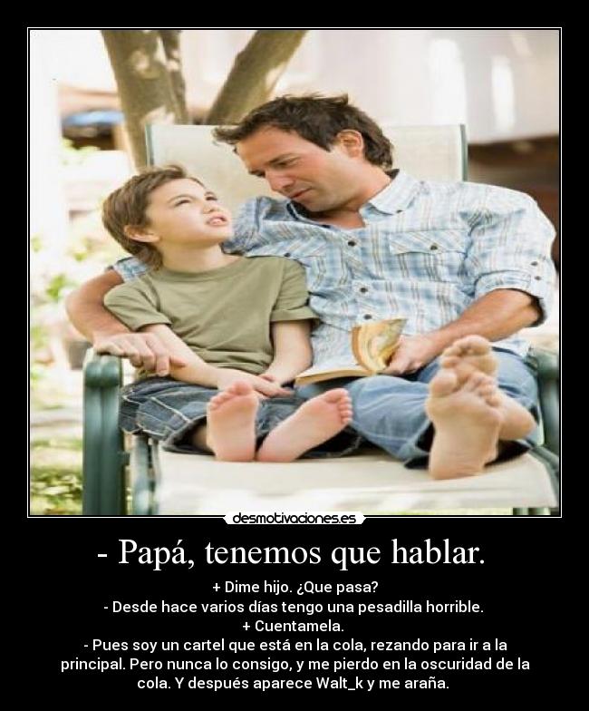 - Papá, tenemos que hablar.  - 