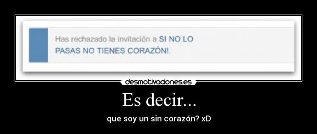 Es decir... - que soy un sin corazón? xD