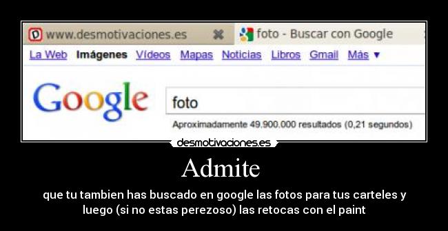 Admite  - que tu tambien has buscado en google las fotos para tus carteles y
luego (si no estas perezoso) las retocas con el paint