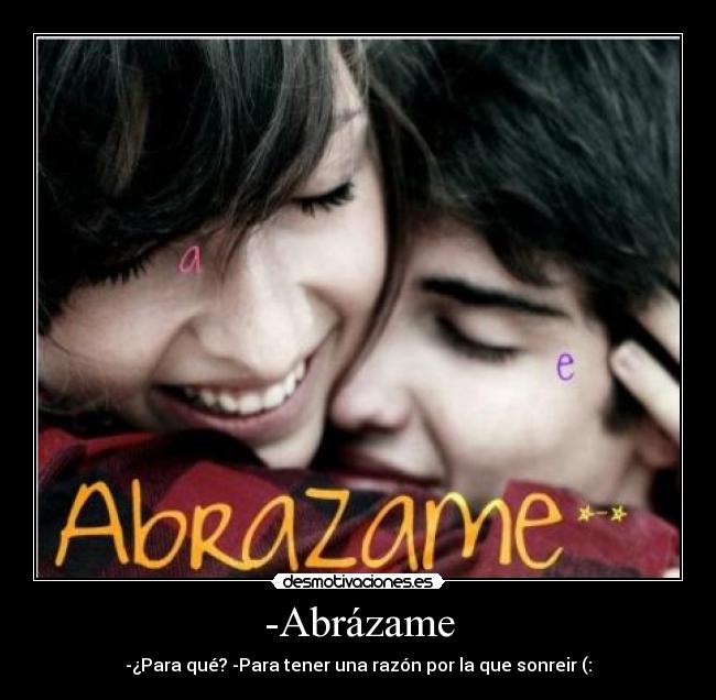 -Abrázame - -¿Para qué? -Para tener una razón por la que sonreir (:
