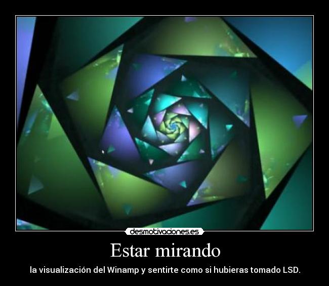 Estar mirando - la visualización del Winamp y sentirte como si hubieras tomado LSD.