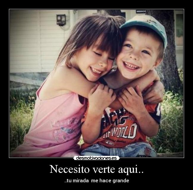 Necesito verte aqui.. - ..tu mirada me hace grande