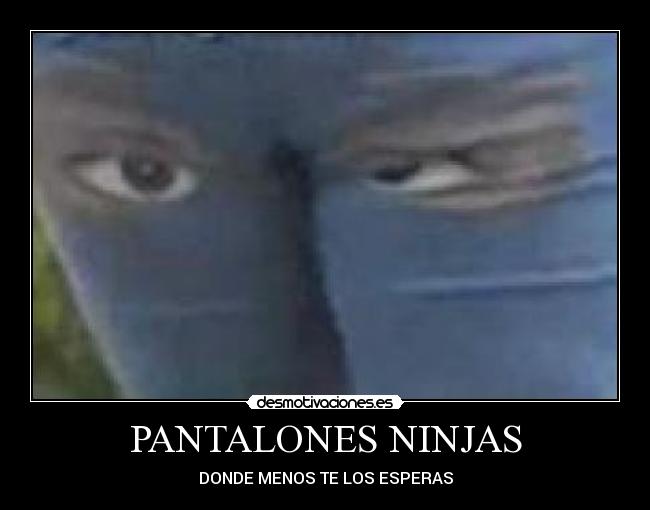 PANTALONES NINJAS - DONDE MENOS TE LOS ESPERAS