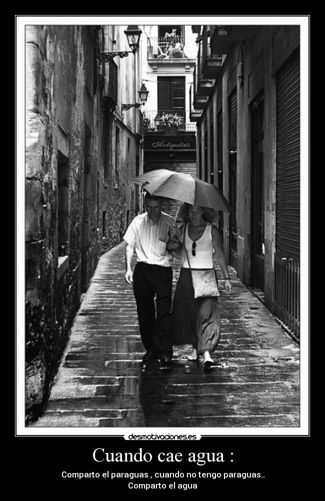 Cuando cae agua : - Comparto el paraguas , cuando no tengo paraguas..
Comparto el agua